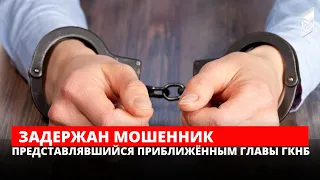 Задержан мошенник представлявшийся приближенным главы ГКНБ