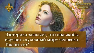 Эзотерика заявляет, что она якобы изучает «духовный мир» человека  Так ли это?