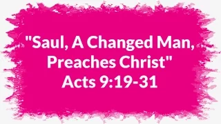 "Saul, A Changed Man, Preaches Christ" Acts 9:19-31