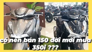 Vừa mua SH150 xong thì SH350i ra với giá quá tốt - Có nên tiếc không?