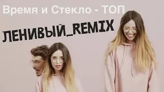 Время и Стекло - ТОП (ЛЕНИВЫЙ_REMIX)