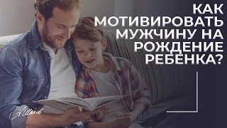 МУЖЧИНА НЕ ХОЧЕТ ДЕТЕЙ. / Как мотивировать мужчину на рождение ребенка?