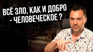 Все зло, как и добро - человеческое ? - Арестович