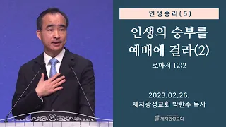 인생승리(5) - 인생의 승부를 예배에 걸라(2) / 로마서 12:2 (2023-02-26 주일예배) - 박한수 목사