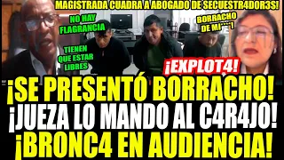 ¡BRONC4! MAGISTRADA MANDA AL C4R4JO A ABOGADO DE SECUESTR4DORES QUE SE PRESENTÓ BORRACHO N AUDIENCIA