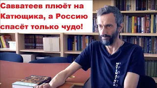 Савватеев плюёт на Катющика, а Россию спасёт только чудо!