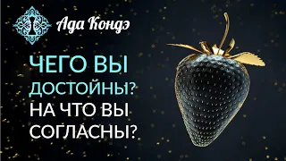 ЧЕГО ВЫ ДОСТОЙНЫ? На что вы согласны? Как изменить свою жизнь? Ада Кондэ