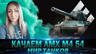 Качаем AMX M4 54 🔹 Стрим Мир Танков