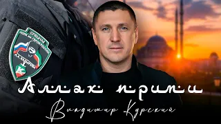 ВЛАДИМИР КУРСКИЙ - АЛЛАХ ПРИМИ. ПОСВЯЩАЕТСЯ ЧЕЧЕНСКИМ ВОЕННЫМ СЛУЖАЩИХ В ПОДРАЗДЕЛЕНИЯХ "АХМАТ".