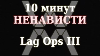 10 минут НЕНАВИСТИ - Lag Ops III