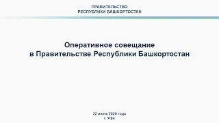 Оперативное совещание в Правительстве Республики Башкортостан: прямая трансляция 22 июня 2020 года