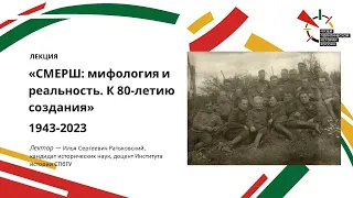 Лекция И.С. Ратьковского "СМЕРШ: мифология и реальность. К 80-летию создания"