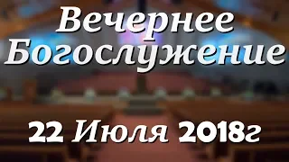 22 Июля 2018г - Воскресенье - Вечернее Богослужение.