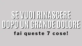 Se vuoi rinascere dopo un grande dolore fai queste 7 cose