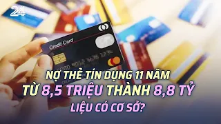 Nợ thẻ tín dụng 11 năm từ 8,5 triệu thành 8,8 tỷ: Liệu có cơ sở? | VTV24