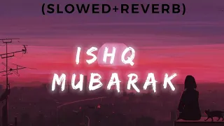 Ishq Mubarak - Slowed+Reverb || #ishqmubarak #lofi #arijitsingh