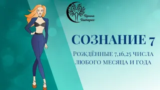 Сознание 7. Люди, рожденные,  7,16 и 25 числа любого месяца и года. Ирина Интерес