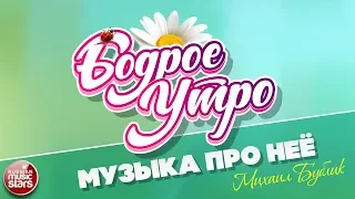 БОДРОЕ УТРО ❀ ПЕСНИ ДЛЯ ХОРОШЕГО НАСТРОЕНИЯ ❀ МУЗЫКА ПРО НЕЕ ❀ МИХАИЛ БУБЛИК