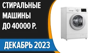 ТОП—7. 🧺Лучшие стиральные машины до 40000 руб. Декабрь 2023 года. Рейтинг!