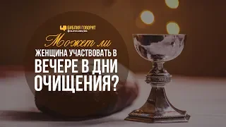 Может ли женщина участвовать в Вечере в дни очищения? | "Библия говорит" | 877