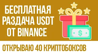 БИРЖА BINANCE БЕСПЛАТНО РАЗДАЁТ USDT! ОТКРЫВАЮ 40 КРИПТОБОКСОВ!