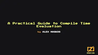 A Practical Guide to Compile Time Evaluation - Alex Naskos