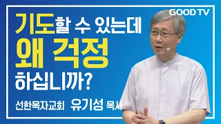 기도할 수 있는데 왜 걱정하십니까? | 선한목자교회 유기성 목사 설교