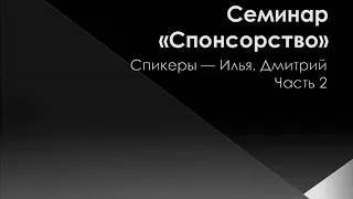 02. Семинар "Спонсорство". Спикеры Илья и Дмитрий. Часть 2