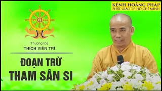 ĐOẠN TRỪ THAM SÂN SI || THƯỢNG TỌA THÍCH VIÊN TRÍ