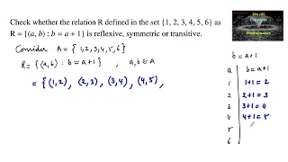 Check whether the Relation R in the set {1,2,3,4,5,6} as R={(a,b):b=a+1} is Reflexive, Symmetric or