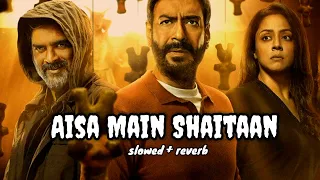 Aisa Main Shaitaan | slowed +reverb | Shaitaan |Ajay Devgn, R Madhavan, Jyotika | Amit T,Raftaar,