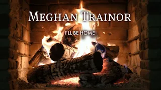 Meghan Trainor - I'll Be Home (Fireplace Video - Christmas Songs)