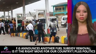 F.G Announces Another Fuel Subsidy Removal; Is It The Right Move For Our Country? | PLUS POLITICS