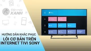 Cách khắc phục lỗi cơ bản trên internet tivi Sony • Điện máy XANH