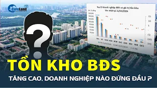 TỒN KHO bất động sản tiếp tục tăng cao, doanh nghiệp nào đứng đầu? | CafeLand