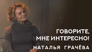 "Говорите, мне интересно!" - Наталья Грачёва. Интервью.