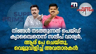 നിങ്ങള്‍ നടത്തുന്നത് പെയ്ഡ് ക്യാമ്പൈനെന്ന് സന്ദീപ് വാര്യര്‍, ആര് പേ ചെയ്തു, വെല്ലുവിളിച്ച് അവതാരകന്‍