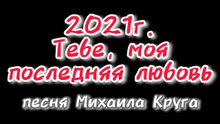 2021г. Тебе моя последняя любовь.