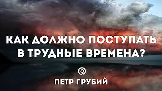 Как должно поступать в трудные времена? Проповедь: Петр Грубий