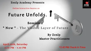 Future Unfolds Session 2 - " Now " - The Visible Layer of Future By Zenlp Master Practitioners