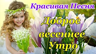 Доброе Утро! Здравствуй, ВЕСНА🌷Классная Песня! Счастливой и Теплой Весны! Счастья и Любви!