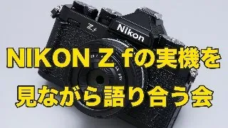 [実機あり]　注目のNIKON Z fを見ながら語り合いましょう！質問に答えます！！