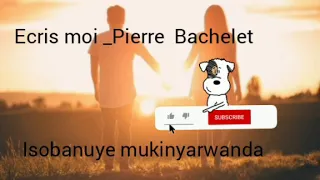 (Isobanuye mukinyarwanda) Ecris moi _Pierre Bachelet.