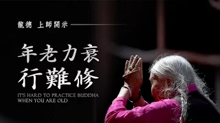 龍德上師：年老力衰 行難修Master Lung Du：It’s hard to practice Buddha when you are old