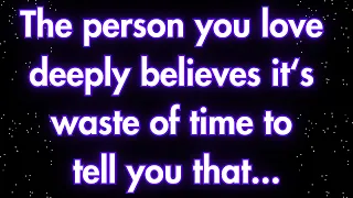 Angels say The person you love deeply believes it‘s waste of time to tell you that...| Angel says |