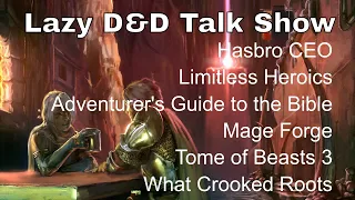 Lazy D&D Talk Show: Hasbro CEO, Limitless Heroics, Bible Adventure, Mage Forge, What Crooked Roots
