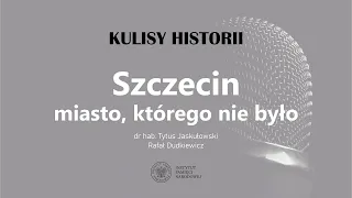 Szczecin. Miasto, którego nie było - cykl Kulisy historii odc. 133