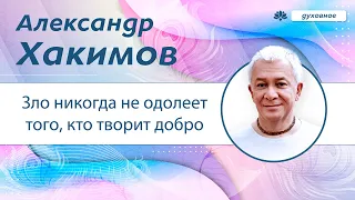 Зло никогда не одолеет того, кто творит добро. - Александр Хакимов.