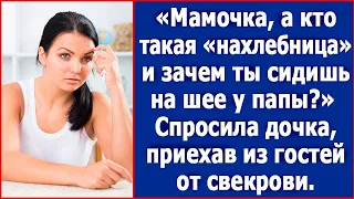 Мамочка, а кто такая нахлебница и зачем ты сидишь на шее у папы? Спросила дочка, приехав от свекрови