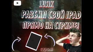 ЛЮСИК РАЗБИЛ СВОЙ АЙПАД ПРЯМО НА СТРИМЕ!!!!!!! 😱😱😱